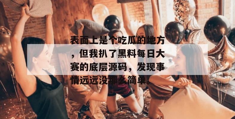 表面上是个吃瓜的地方，但我扒了黑料每日大赛的底层源码，发现事情远远没那么简单。