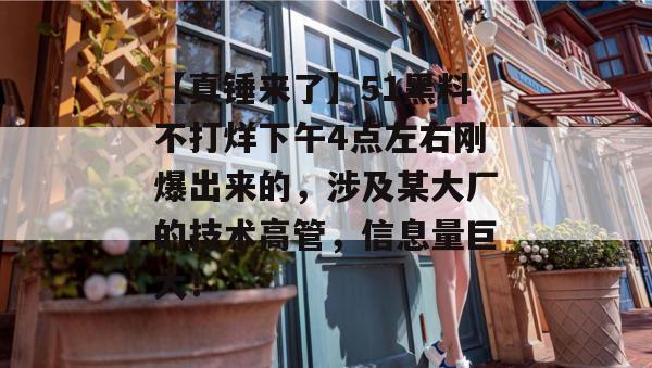 【真锤来了】51黑料不打烊下午4点左右刚爆出来的，涉及某大厂的技术高管，信息量巨大！