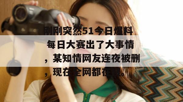 刚刚突然51今日爆料 每日大赛出了大事情,某知情网友连夜被删,现在全网都在搜。 刚刚突然51今日爆料 每日大赛出了大事情,某知情网友连夜被删,现在全网都在搜。