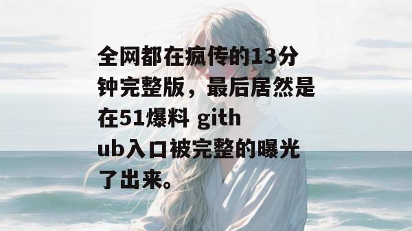 全网都在疯传的13分钟完整版,最后居然是在51爆料 github入口被完整的曝光了出来。 全网都在疯传的13分钟完整版,最后居然是在51爆料 github入口被完整的曝光了出来。