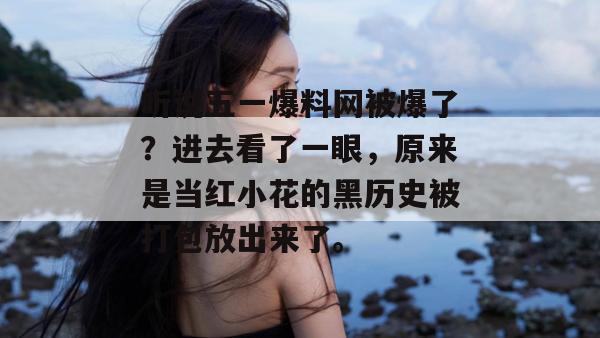 听说五一爆料网被爆了？进去看了一眼，原来是当红小花的黑历史被打包放出来了。