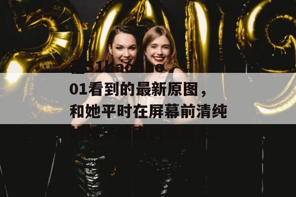 在51baoliao01看到的最新原图，和她平时在屏幕前清纯的样子简直判若两人。